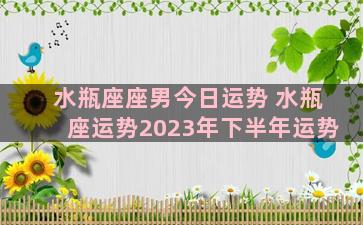 水瓶座座男今日运势 水瓶座运势2023年下半年运势